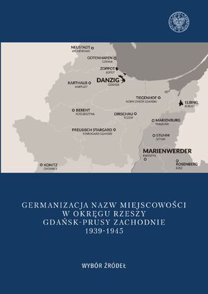 Germanizacja nazw miejscowości w Okręgu Rzeszy Gdańsk-Prusy Zachodnie 1939–1945. Wybór źródeł