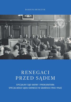 Renegaci przed sądem. Specjalny Sąd Karny i Prokuratura Specjalnego Sądu Karnego w Gdańsku (1945–1946)
