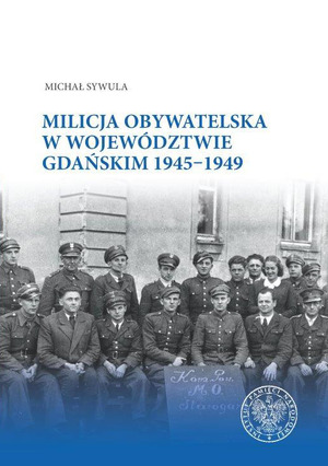 Publikacja IPN Gdańsk „Milicja Obywatelska w województwie gdańskim w latach 1945–1949” autorstwa dr. Michała Sywuli